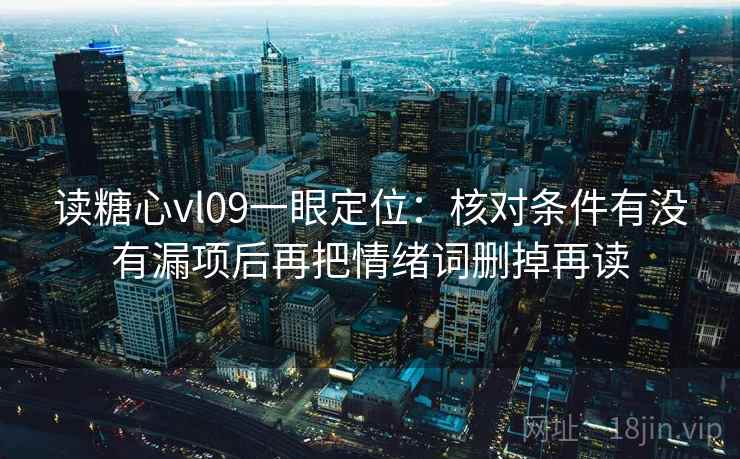 读糖心vl09一眼定位：核对条件有没有漏项后再把情绪词删掉再读  第2张