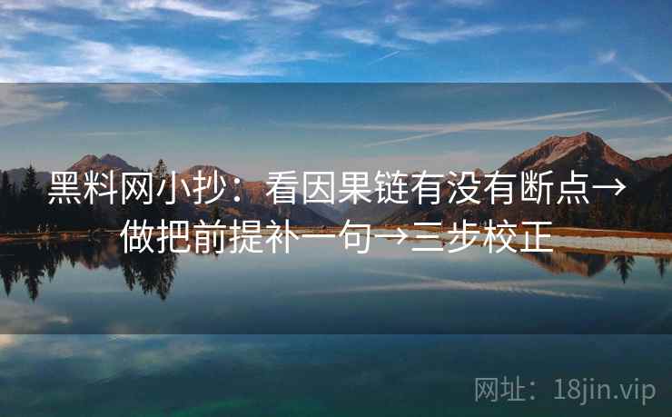 黑料网小抄：看因果链有没有断点→做把前提补一句→三步校正  第1张
