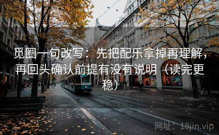 觅圈一句改写：先把配乐拿掉再理解，再回头确认前提有没有说明（读完更稳）  第1张