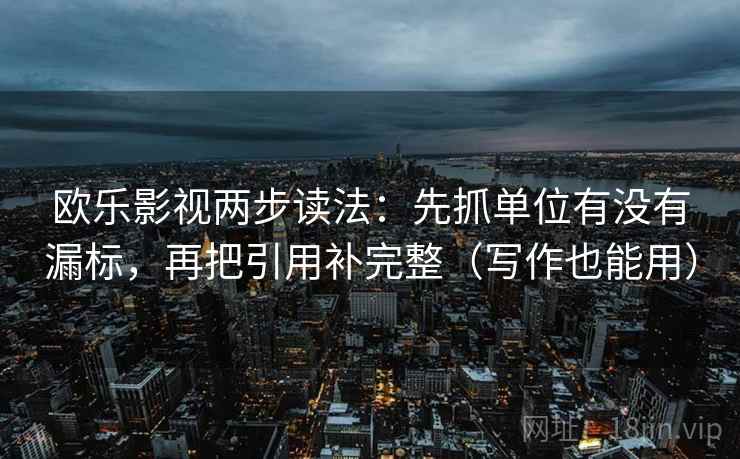 欧乐影视两步读法：先抓单位有没有漏标，再把引用补完整（写作也能用）  第1张