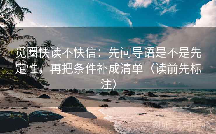 觅圈快读不快信：先问导语是不是先定性，再把条件补成清单（读前先标注）  第2张