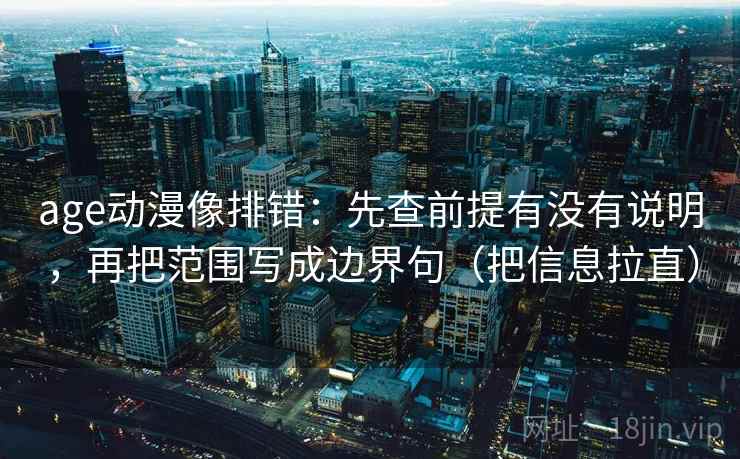 age动漫像排错：先查前提有没有说明，再把范围写成边界句（把信息拉直）  第2张