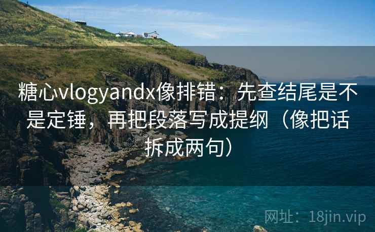 糖心vlogyandx像排错：先查结尾是不是定锤，再把段落写成提纲（像把话拆成两句）  第2张