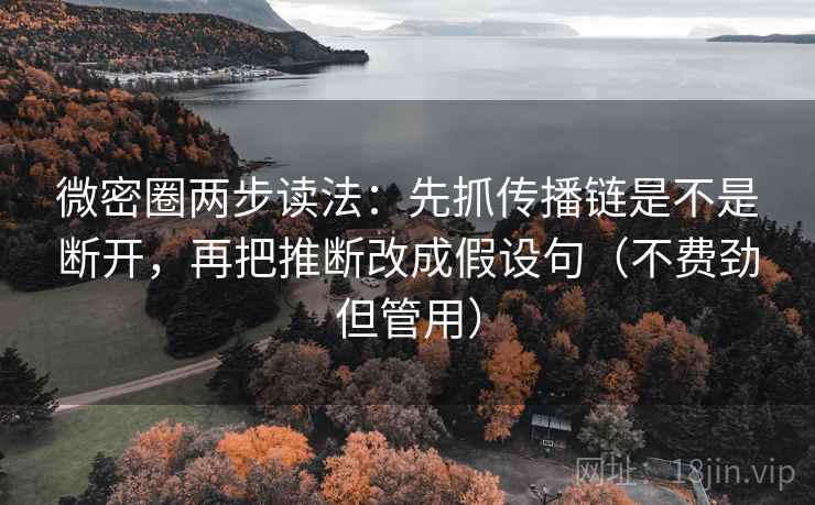 微密圈两步读法：先抓传播链是不是断开，再把推断改成假设句（不费劲但管用）  第1张