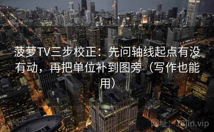 菠萝TV三步校正：先问轴线起点有没有动，再把单位补到图旁（写作也能用）  第1张