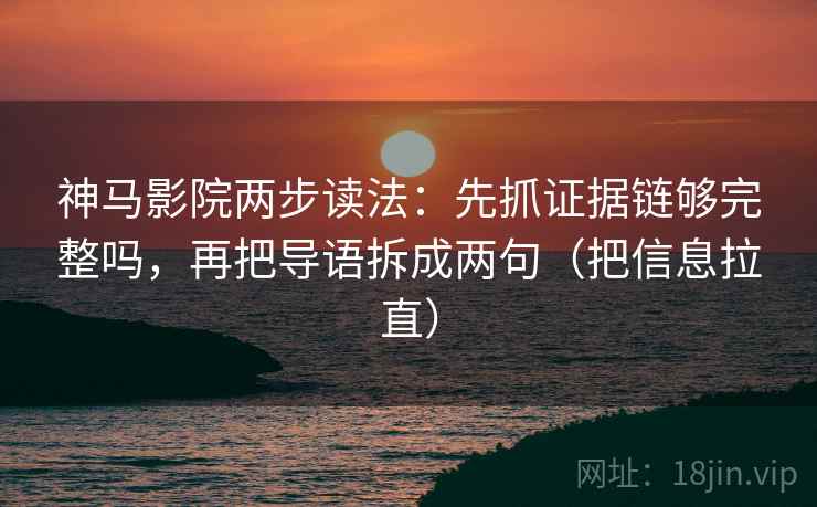 神马影院两步读法：先抓证据链够完整吗，再把导语拆成两句（把信息拉直）  第1张