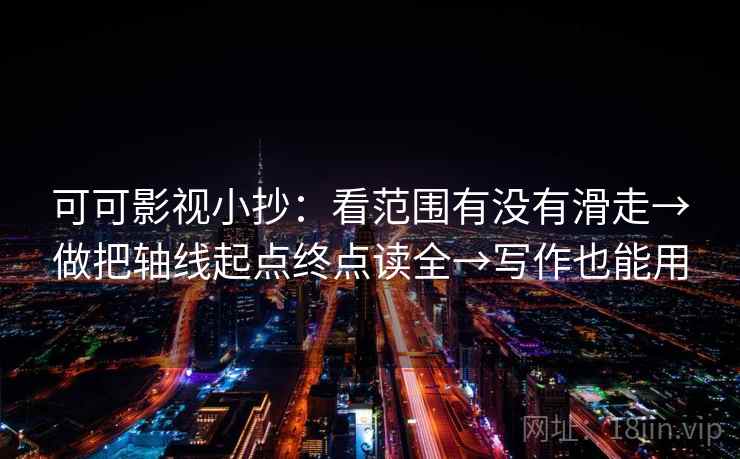 可可影视小抄：看范围有没有滑走→做把轴线起点终点读全→写作也能用  第1张