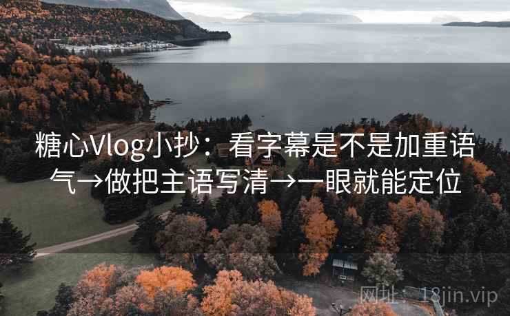 糖心Vlog小抄：看字幕是不是加重语气→做把主语写清→一眼就能定位  第2张