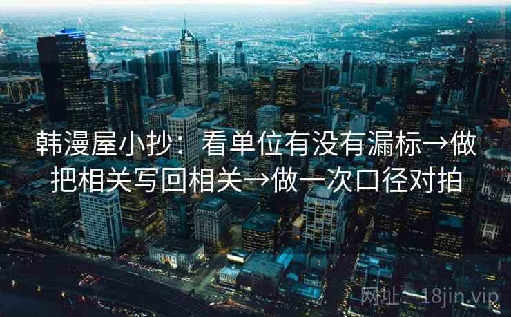 韩漫屋小抄：看单位有没有漏标→做把相关写回相关→做一次口径对拍  第2张