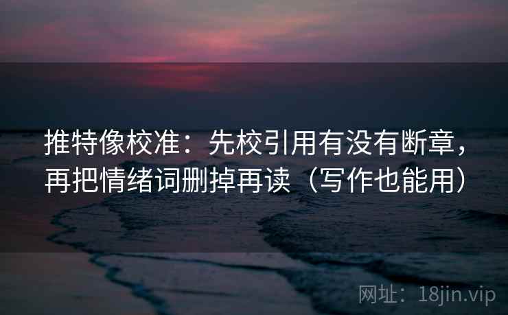 推特像校准：先校引用有没有断章，再把情绪词删掉再读（写作也能用）  第2张