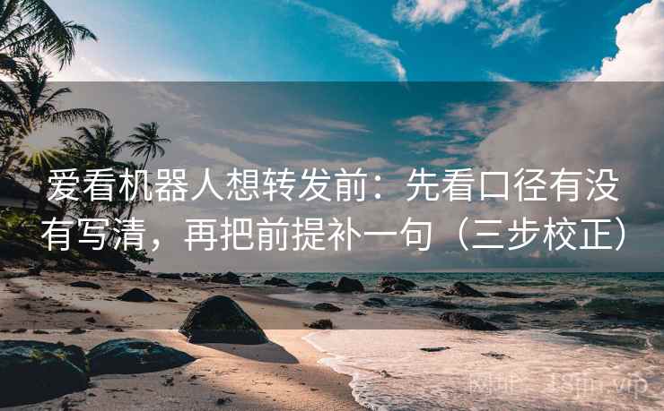 爱看机器人想转发前：先看口径有没有写清，再把前提补一句（三步校正）  第2张