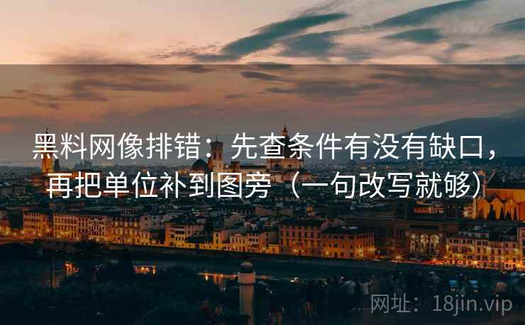 黑料网像排错：先查条件有没有缺口，再把单位补到图旁（一句改写就够）  第2张