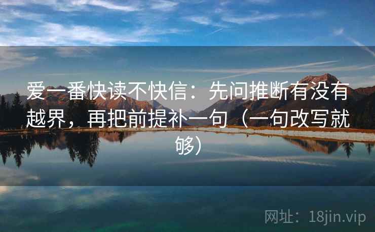 爱一番快读不快信：先问推断有没有越界，再把前提补一句（一句改写就够）  第2张