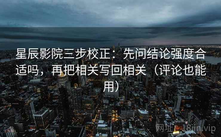 星辰影院三步校正：先问结论强度合适吗，再把相关写回相关（评论也能用）  第2张