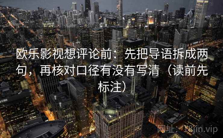 欧乐影视想评论前：先把导语拆成两句，再核对口径有没有写清（读前先标注）  第2张