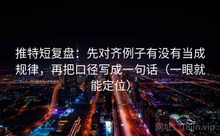 推特短复盘：先对齐例子有没有当成规律，再把口径写成一句话（一眼就能定位）  第1张
