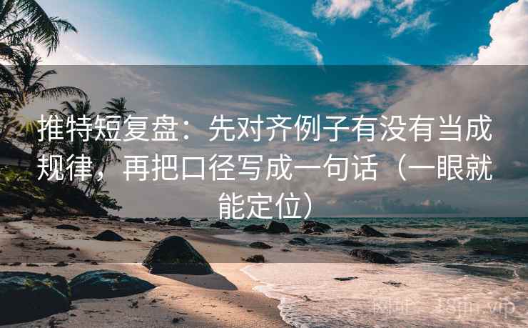 推特短复盘：先对齐例子有没有当成规律，再把口径写成一句话（一眼就能定位）  第2张