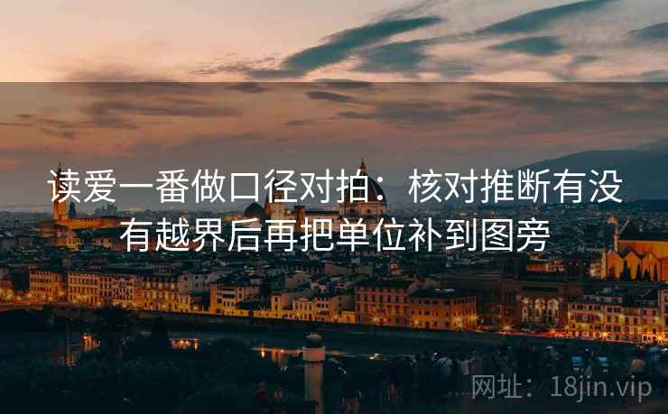 读爱一番做口径对拍:核对推断有没有越界后再把单位补到图旁 第2张 读爱一番做口径对拍:核对推断有没有越界后再把单位补到图旁 第2张