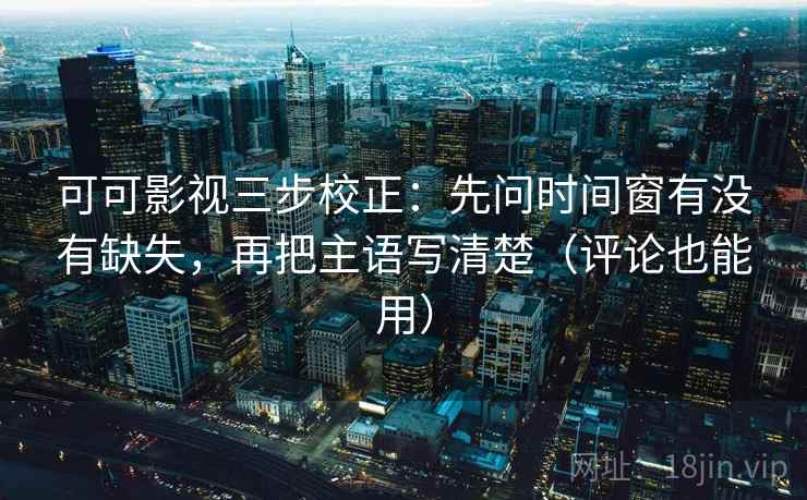 可可影视三步校正:先问时间窗有没有缺失,再把主语写清楚(评论也能用) 第2张 可可影视三步校正:先问时间窗有没有缺失,再把主语写清楚(评论也能用) 第2张