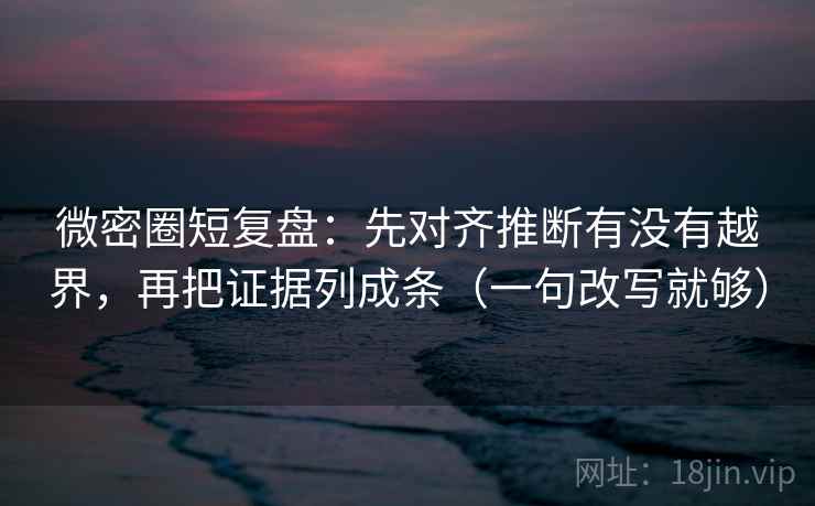 微密圈短复盘:先对齐推断有没有越界,再把证据列成条(一句改写就够) 第2张 微密圈短复盘:先对齐推断有没有越界,再把证据列成条(一句改写就够) 第2张