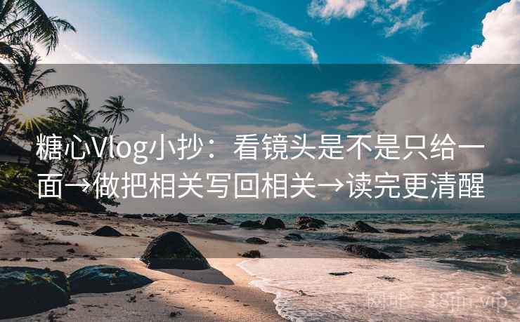 糖心Vlog小抄:看镜头是不是只给一面→做把相关写回相关→读完更清醒 第2张 糖心Vlog小抄:看镜头是不是只给一面→做把相关写回相关→读完更清醒 第2张