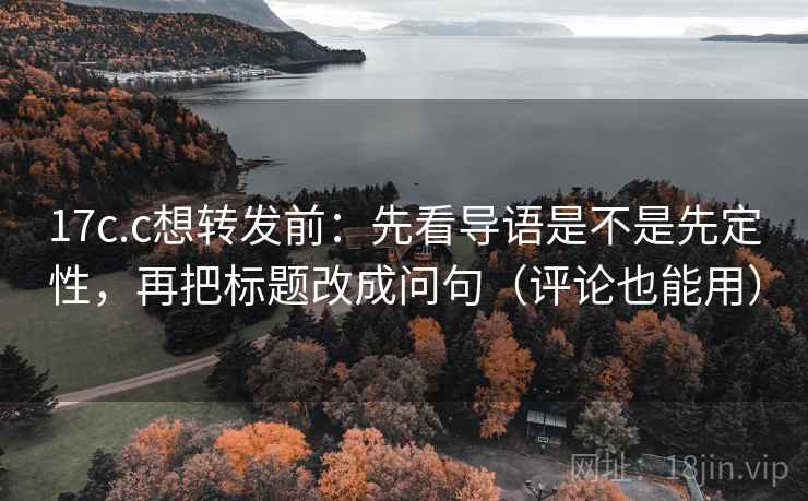 17c.c想转发前:先看导语是不是先定性,再把标题改成问句(评论也能用) 第2张 17c.c想转发前:先看导语是不是先定性,再把标题改成问句(评论也能用) 第2张
