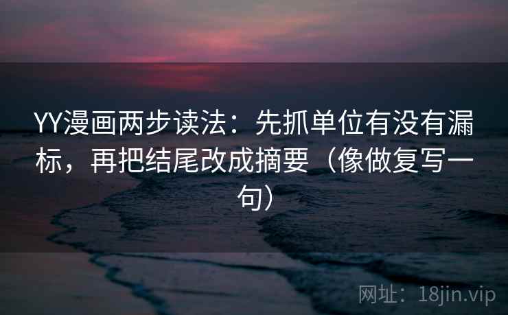 YY漫画两步读法:先抓单位有没有漏标,再把结尾改成摘要(像做复写一句) 第2张 YY漫画两步读法:先抓单位有没有漏标,再把结尾改成摘要(像做复写一句) 第2张