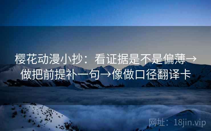 樱花动漫小抄:看证据是不是偏薄→做把前提补一句→像做口径翻译卡 第2张 樱花动漫小抄:看证据是不是偏薄→做把前提补一句→像做口径翻译卡 第2张