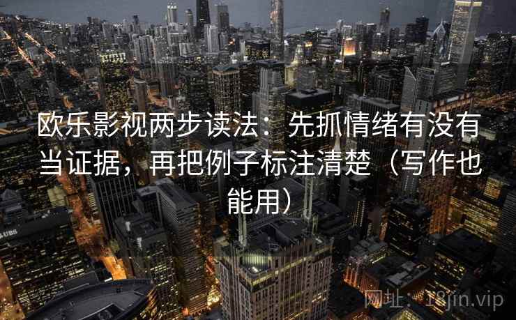 欧乐影视两步读法：先抓情绪有没有当证据，再把例子标注清楚（写作也能用）