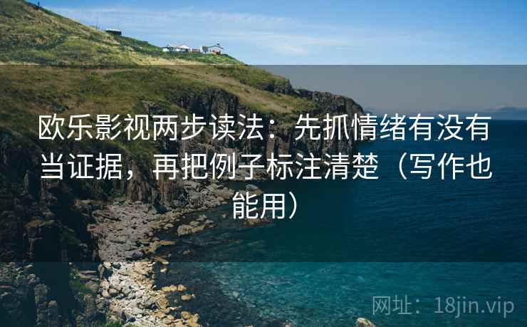 欧乐影视两步读法:先抓情绪有没有当证据,再把例子标注清楚(写作也能用) 第2张 欧乐影视两步读法:先抓情绪有没有当证据,再把例子标注清楚(写作也能用) 第2张