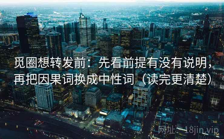 觅圈想转发前:先看前提有没有说明,再把因果词换成中性词(读完更清楚) 第2张 觅圈想转发前:先看前提有没有说明,再把因果词换成中性词(读完更清楚) 第2张