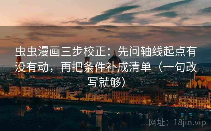 虫虫漫画三步校正：先问轴线起点有没有动，再把条件补成清单（一句改写就够）