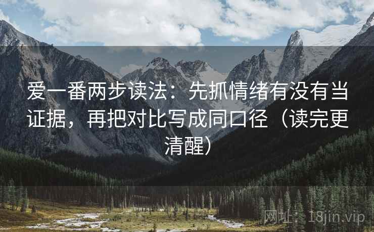 爱一番两步读法:先抓情绪有没有当证据,再把对比写成同口径(读完更清醒) 第2张 爱一番两步读法:先抓情绪有没有当证据,再把对比写成同口径(读完更清醒) 第2张