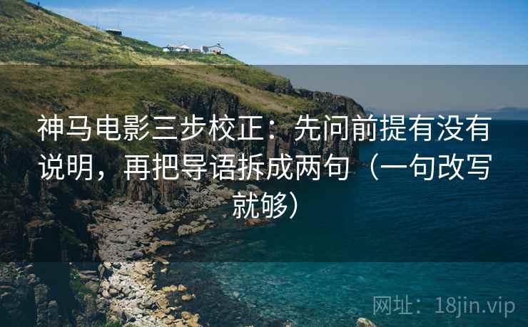 神马电影三步校正:先问前提有没有说明,再把导语拆成两句(一句改写就够) 第2张 神马电影三步校正:先问前提有没有说明,再把导语拆成两句(一句改写就够) 第2张