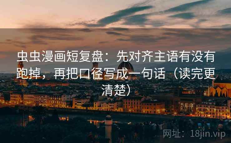 虫虫漫画短复盘：先对齐主语有没有跑掉，再把口径写成一句话（读完更清楚）