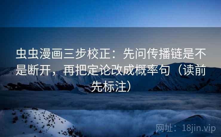 虫虫漫画三步校正：先问传播链是不是断开，再把定论改成概率句（读前先标注）