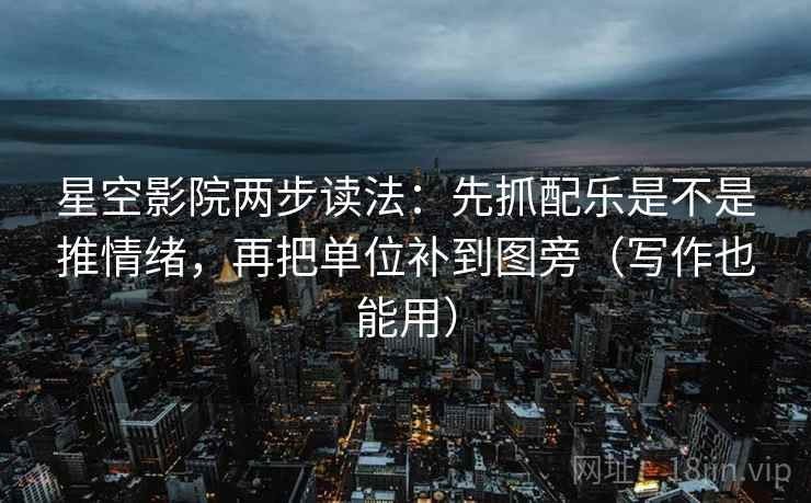 星空影院两步读法:先抓配乐是不是推情绪,再把单位补到图旁(写作也能用) 第2张 星空影院两步读法:先抓配乐是不是推情绪,再把单位补到图旁(写作也能用) 第2张