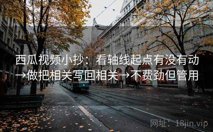 西瓜视频小抄:看轴线起点有没有动→做把相关写回相关→不费劲但管用 第2张 西瓜视频小抄:看轴线起点有没有动→做把相关写回相关→不费劲但管用 第2张