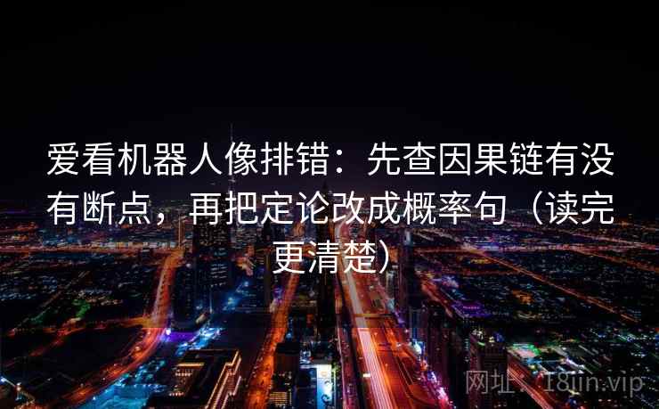 爱看机器人像排错:先查因果链有没有断点,再把定论改成概率句(读完更清楚) 第1张 爱看机器人像排错:先查因果链有没有断点,再把定论改成概率句(读完更清楚) 第1张