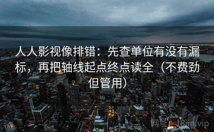 人人影视像排错:先查单位有没有漏标,再把轴线起点终点读全(不费劲但管用) 第1张 人人影视像排错:先查单位有没有漏标,再把轴线起点终点读全(不费劲但管用) 第1张