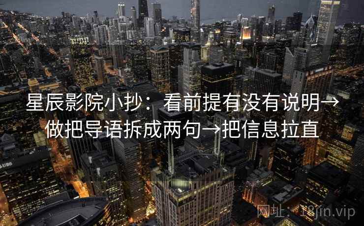 星辰影院小抄:看前提有没有说明→做把导语拆成两句→把信息拉直 第1张 星辰影院小抄:看前提有没有说明→做把导语拆成两句→把信息拉直 第1张