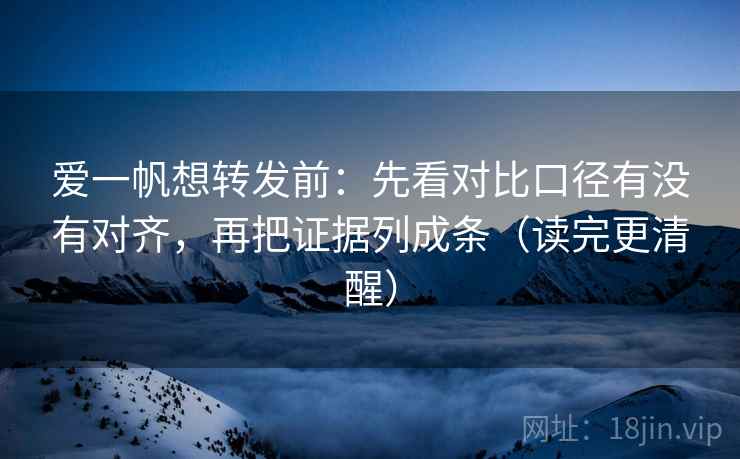 爱一帆想转发前:先看对比口径有没有对齐,再把证据列成条(读完更清醒) 第1张 爱一帆想转发前:先看对比口径有没有对齐,再把证据列成条(读完更清醒) 第1张