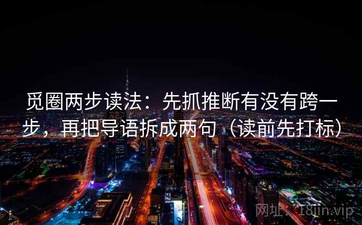 觅圈两步读法:先抓推断有没有跨一步,再把导语拆成两句(读前先打标) 第1张 觅圈两步读法:先抓推断有没有跨一步,再把导语拆成两句(读前先打标) 第1张