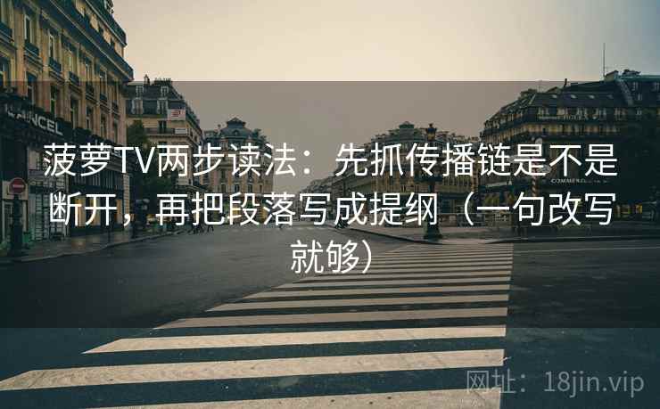 菠萝TV两步读法：先抓传播链是不是断开，再把段落写成提纲（一句改写就够）  第1张