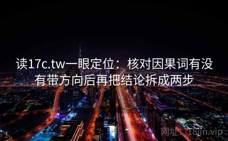 读17c.tw一眼定位:核对因果词有没有带方向后再把结论拆成两步 第1张 读17c.tw一眼定位:核对因果词有没有带方向后再把结论拆成两步 第1张