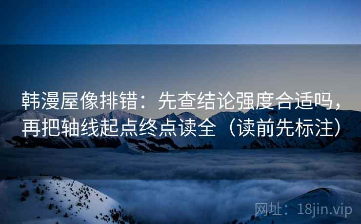 韩漫屋像排错：先查结论强度合适吗，再把轴线起点终点读全（读前先标注）  第2张