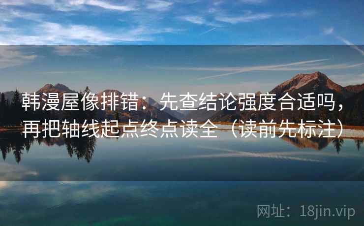 韩漫屋像排错：先查结论强度合适吗，再把轴线起点终点读全（读前先标注）  第1张