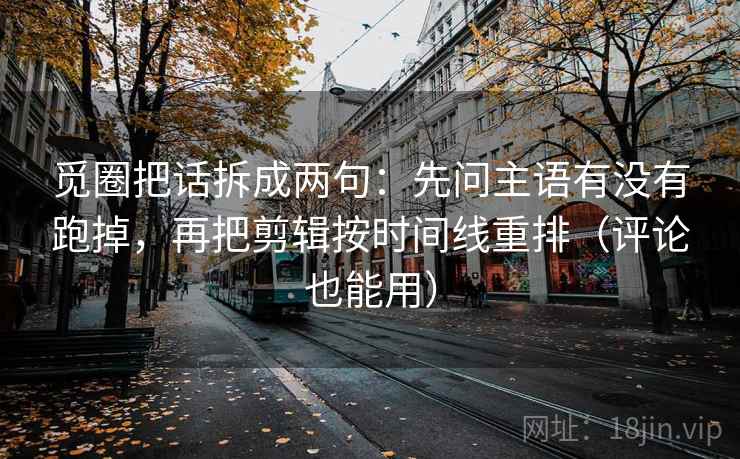 觅圈把话拆成两句:先问主语有没有跑掉,再把剪辑按时间线重排(评论也能用) 第1张 觅圈把话拆成两句:先问主语有没有跑掉,再把剪辑按时间线重排(评论也能用) 第1张