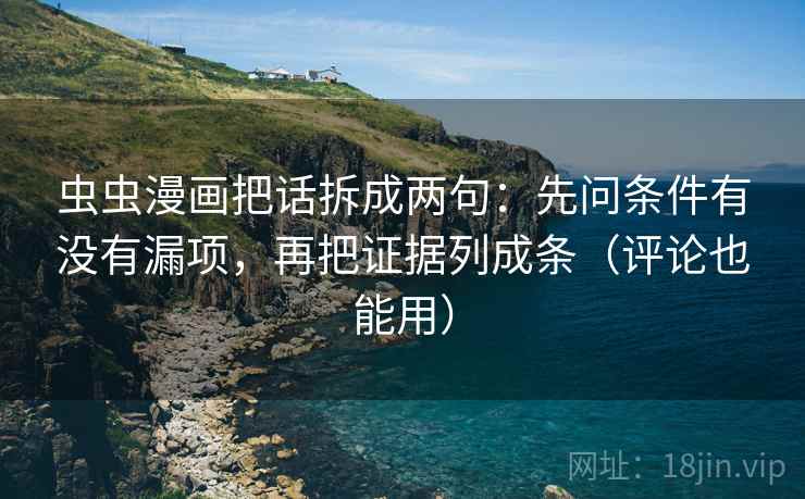 虫虫漫画把话拆成两句：先问条件有没有漏项，再把证据列成条（评论也能用）  第1张