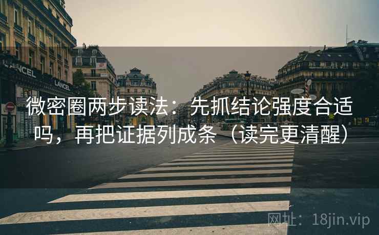 微密圈两步读法:先抓结论强度合适吗,再把证据列成条(读完更清醒) 第2张 微密圈两步读法:先抓结论强度合适吗,再把证据列成条(读完更清醒) 第2张